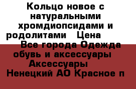 Кольцо новое с натуральными хромдиопсидами и родолитами › Цена ­ 18 800 - Все города Одежда, обувь и аксессуары » Аксессуары   . Ненецкий АО,Красное п.